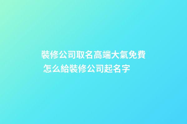 裝修公司取名高端大氣免費 怎么給裝修公司起名字